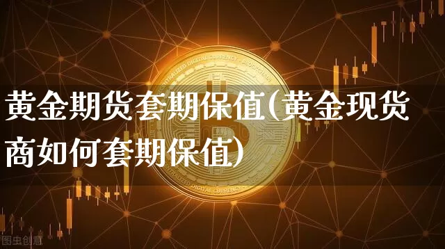 黄金期货套期保值(黄金现货商如何套期保值)_https://www.hbxfywj.com_股票知识_第1张
