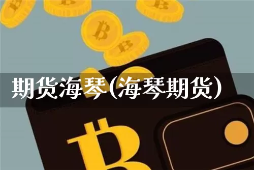 期货海琴(海琴期货)_https://www.hbxfywj.com_基金知识_第1张
