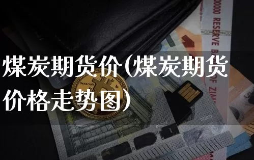煤炭期货价(煤炭期货价格走势图)_https://www.hbxfywj.com_股票知识_第1张