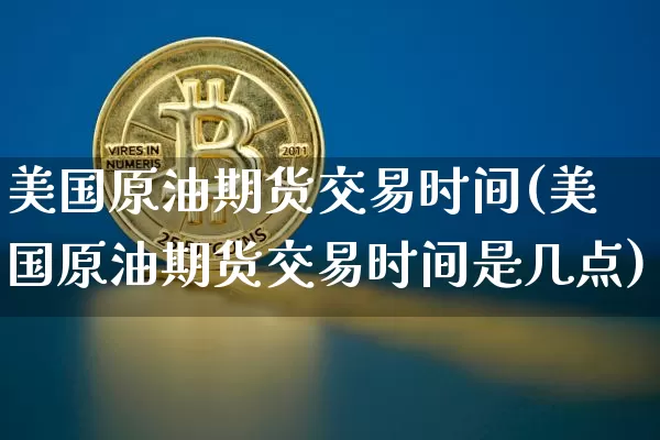 美国原油期货交易时间(美国原油期货交易时间是几点)_https://www.hbxfywj.com_股票知识_第1张