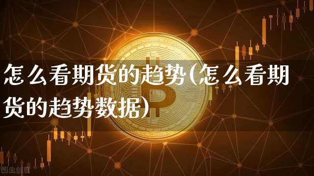怎么看期货的趋势(怎么看期货的趋势数据)_https://www.hbxfywj.com_证券知识_第1张