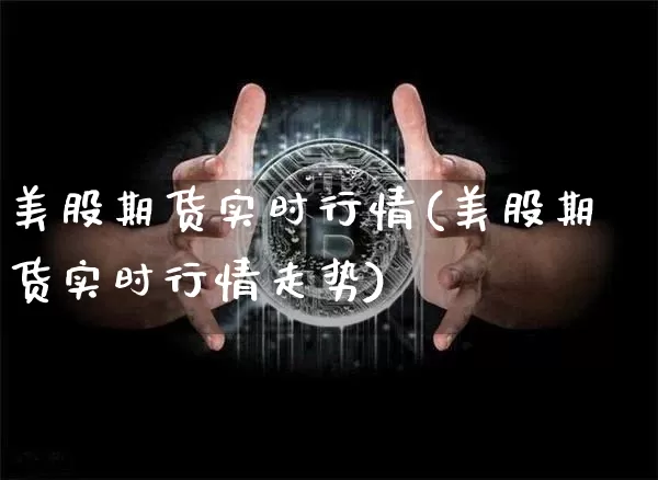 美股期货实时行情(美股期货实时行情走势)_https://www.hbxfywj.com_基金知识_第1张