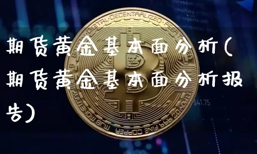 期货黄金基本面分析(期货黄金基本面分析报告)_https://www.hbxfywj.com_期货知识_第1张