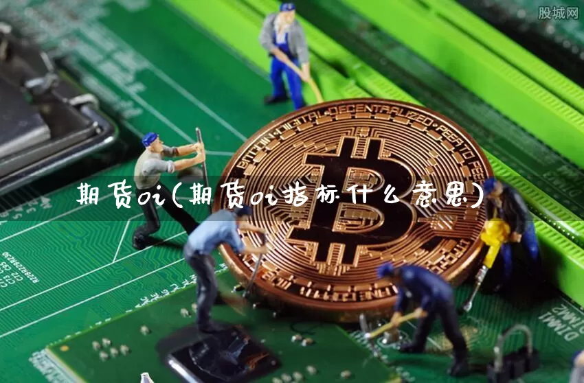 期货oi(期货oi指标什么意思)_https://www.hbxfywj.com_证券知识_第1张