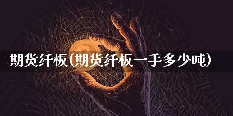 期货纤板(期货纤板一手多少吨)_https://www.hbxfywj.com_证券知识_第1张