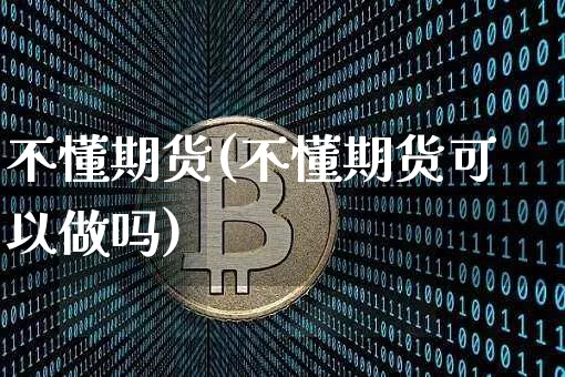 不懂期货(不懂期货可以做吗)_https://www.hbxfywj.com_股票知识_第1张