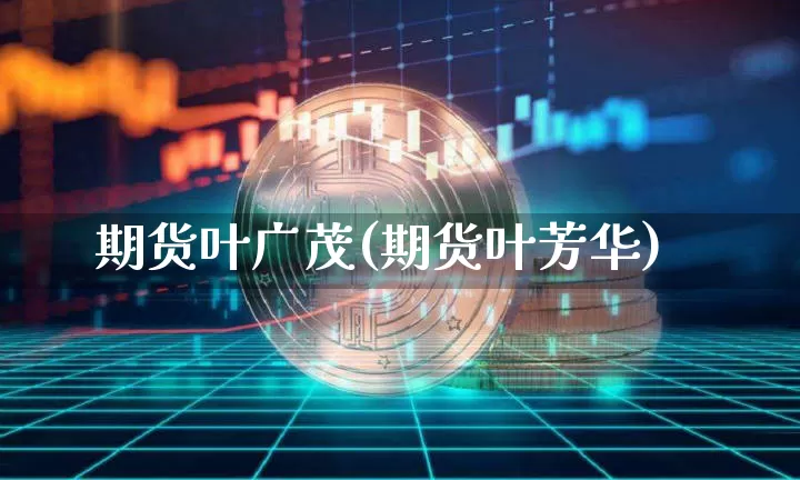期货叶广茂(期货叶芳华)_https://www.hbxfywj.com_证券知识_第1张