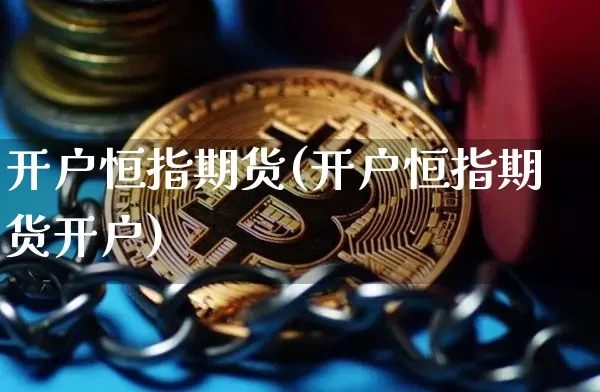 开户恒指期货(开户恒指期货开户)_https://www.hbxfywj.com_基金知识_第1张