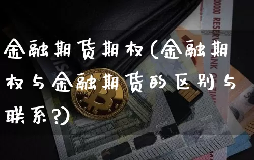 金融期货期权(金融期权与金融期货的区别与联系?)_https://www.hbxfywj.com_股票知识_第1张