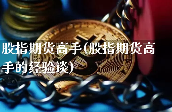 股指期货高手(股指期货高手的经验谈)_https://www.hbxfywj.com_期货知识_第1张