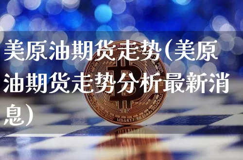 美原油期货走势(美原油期货走势分析最新消息)_https://www.hbxfywj.com_基金知识_第1张