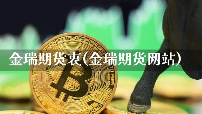 金瑞期货衷(金瑞期货网站)_https://www.hbxfywj.com_基金知识_第1张