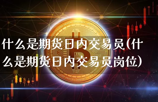 什么是期货日内交易员(什么是期货日内交易员岗位)_https://www.hbxfywj.com_股票知识_第1张
