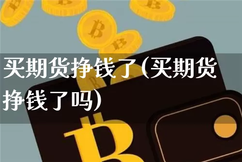 买期货挣钱了(买期货挣钱了吗)_https://www.hbxfywj.com_基金知识_第1张
