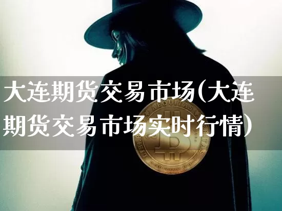 大连期货交易市场(大连期货交易市场实时行情)_https://www.hbxfywj.com_期货知识_第1张