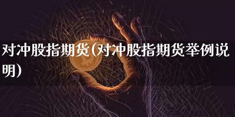 对冲股指期货(对冲股指期货举例说明)_https://www.hbxfywj.com_证券知识_第1张