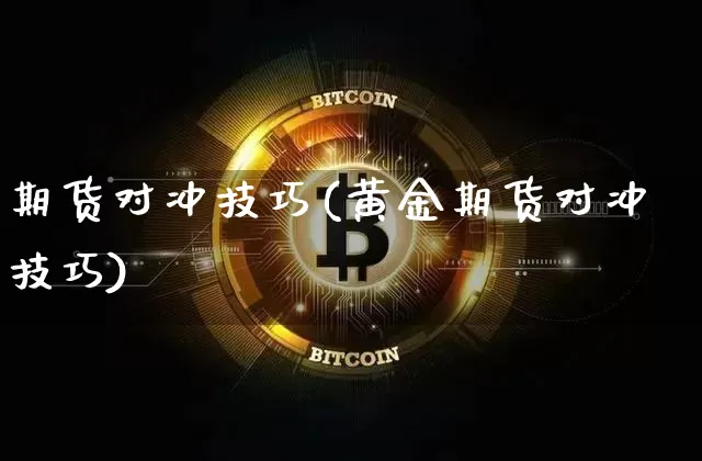 期货对冲技巧(黄金期货对冲技巧)_https://www.hbxfywj.com_股票知识_第1张