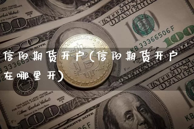 信阳期货开户(信阳期货开户在哪里开)_https://www.hbxfywj.com_期货知识_第1张