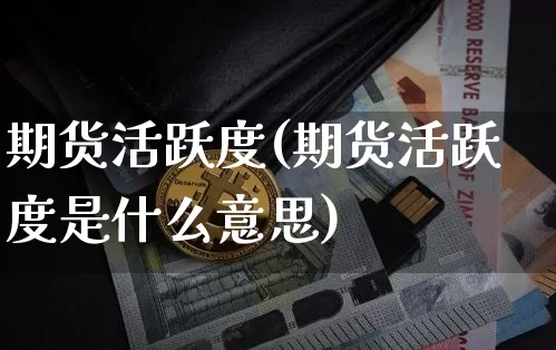 期货活跃度(期货活跃度是什么意思)_https://www.hbxfywj.com_期货知识_第1张