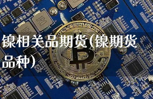 镍相关品期货(镍期货品种)_https://www.hbxfywj.com_股票知识_第1张