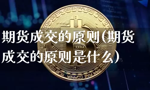 期货成交的原则(期货成交的原则是什么)_https://www.hbxfywj.com_股票知识_第1张