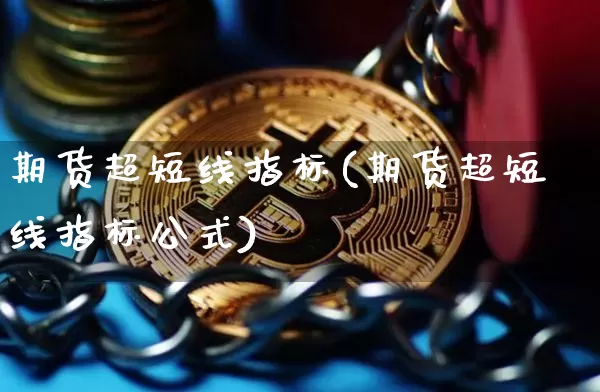 期货超短线指标(期货超短线指标公式)_https://www.hbxfywj.com_期货知识_第1张