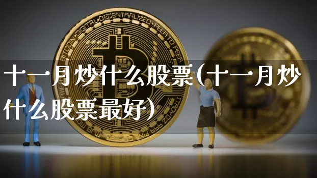 十一月炒什么股票(十一月炒什么股票最好)_https://www.hbxfywj.com_股票知识_第1张