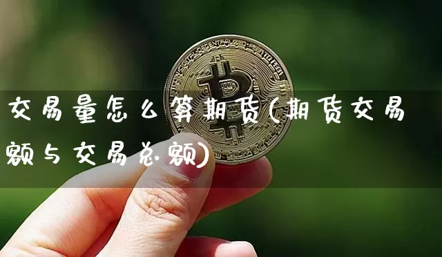 交易量怎么算期货(期货交易额与交易总额)_https://www.hbxfywj.com_股票知识_第1张