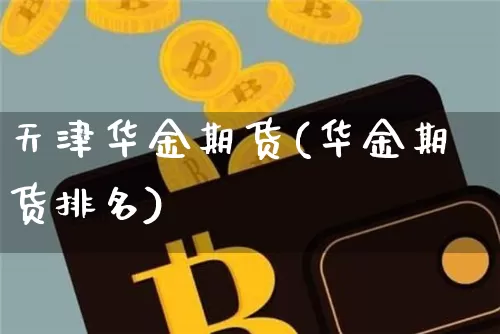 天津华金期货(华金期货排名)_https://www.hbxfywj.com_期货知识_第1张