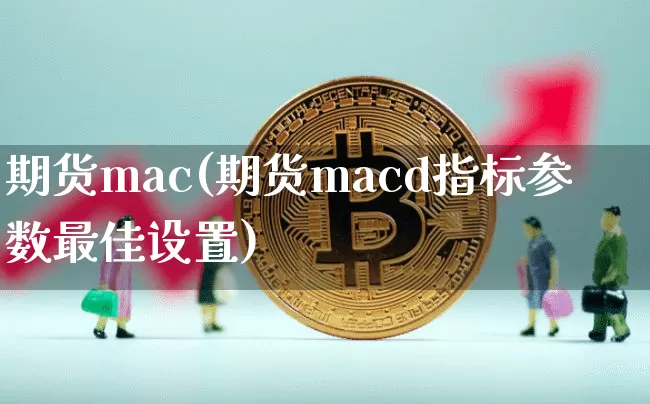 期货mac(期货macd指标参数最佳设置)_https://www.hbxfywj.com_证券知识_第1张