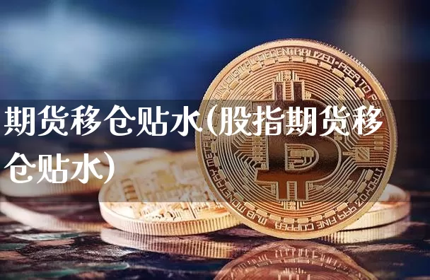 期货移仓贴水(股指期货移仓贴水)_https://www.hbxfywj.com_股票知识_第1张