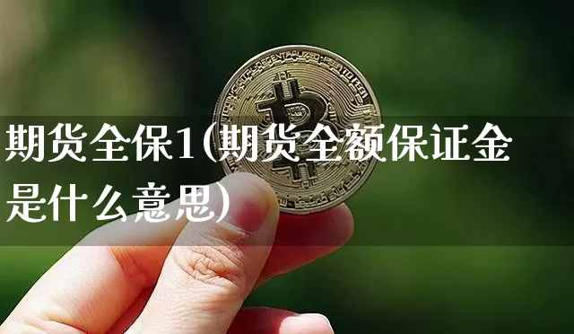期货全保1(期货全额保证金是什么意思)_https://www.hbxfywj.com_证券知识_第1张