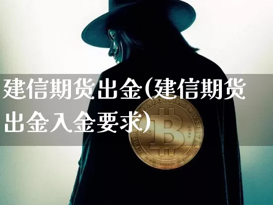 建信期货出金(建信期货出金入金要求)_https://www.hbxfywj.com_基金知识_第1张
