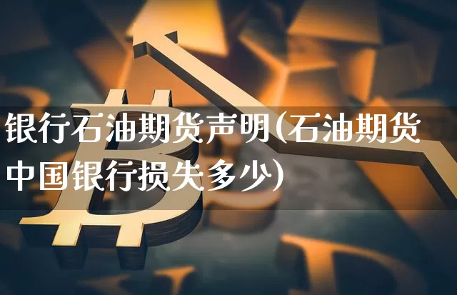 银行石油期货声明(石油期货中国银行损失多少)_https://www.hbxfywj.com_股票知识_第1张