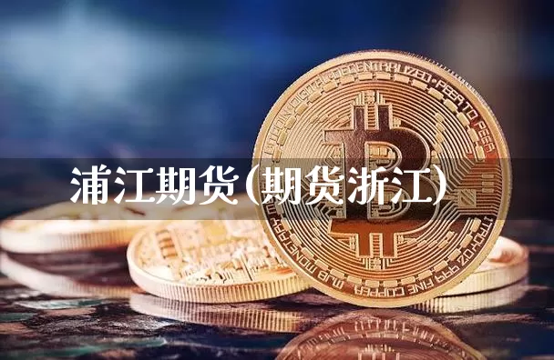 浦江期货(期货浙江)_https://www.hbxfywj.com_期货知识_第1张