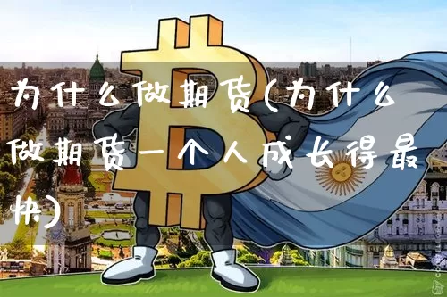 为什么做期货(为什么做期货一个人成长得最快)_https://www.hbxfywj.com_股票知识_第1张