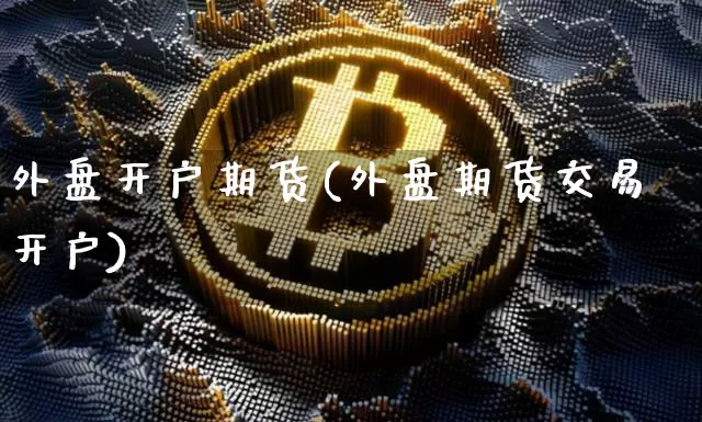 外盘开户期货(外盘期货交易开户)_https://www.hbxfywj.com_证券知识_第1张