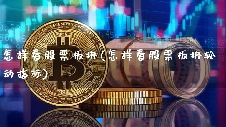 怎样看股票板块(怎样看股票板块轮动指标)_https://www.hbxfywj.com_证券知识_第1张