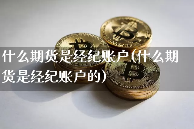 什么期货是经纪账户(什么期货是经纪账户的)_https://www.hbxfywj.com_期货知识_第1张