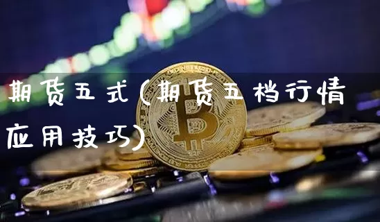 期货五式(期货五档行情应用技巧)_https://www.hbxfywj.com_基金知识_第1张