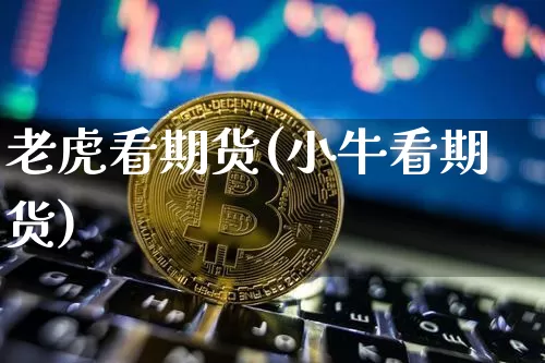 老虎看期货(小牛看期货)_https://www.hbxfywj.com_证券知识_第1张