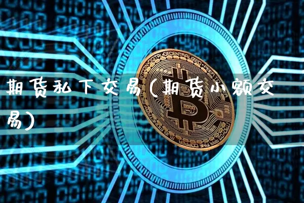 期货私下交易(期货小额交易)_https://www.hbxfywj.com_证券知识_第1张