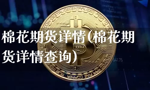 棉花期货详情(棉花期货详情查询)_https://www.hbxfywj.com_基金知识_第1张