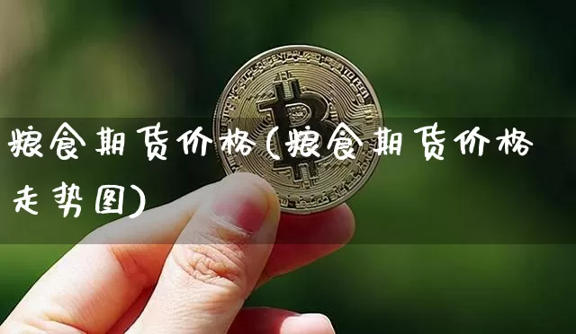 粮食期货价格(粮食期货价格走势图)_https://www.hbxfywj.com_期货知识_第1张