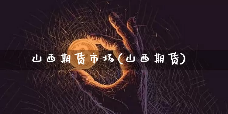 山西期货市场(山西期货)_https://www.hbxfywj.com_期货知识_第1张