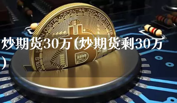 炒期货30万(炒期货剩30万)_https://www.hbxfywj.com_股票知识_第1张