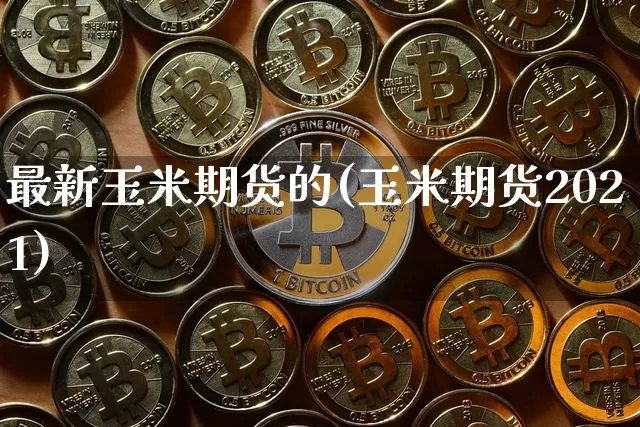 最新玉米期货的(玉米期货2021)_https://www.hbxfywj.com_股票知识_第1张