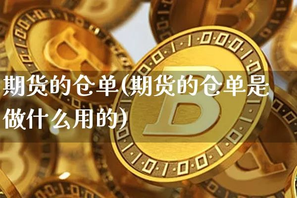 期货的仓单(期货的仓单是做什么用的)_https://www.hbxfywj.com_期货知识_第1张