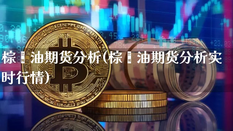 棕榈油期货分析(棕榈油期货分析实时行情)_https://www.hbxfywj.com_基金知识_第1张