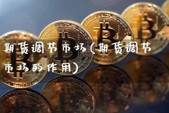 期货调节市场(期货调节市场的作用)_https://www.hbxfywj.com_股票知识_第1张